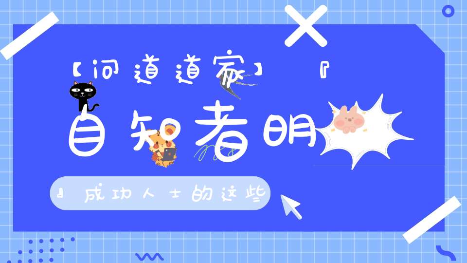 【问道道家】『自知者明』成功人士的这些秘诀你知道吗
