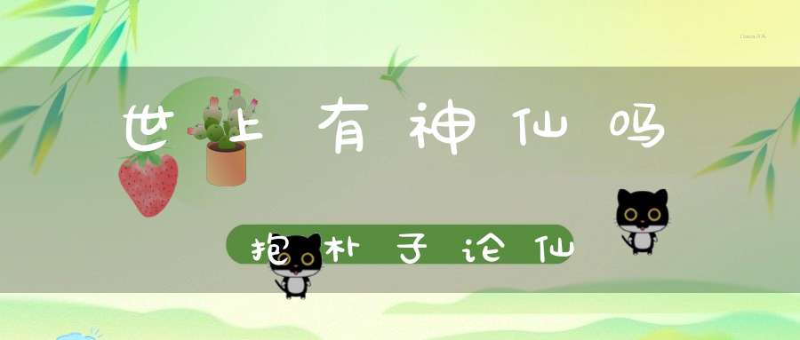 世上有神仙吗抱朴子论仙
