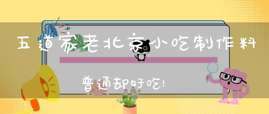 五道家老北京小吃制作料普通却好吃！