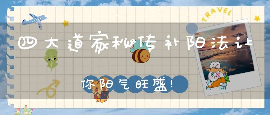 四大道家秘传补阳法让你阳气旺盛！