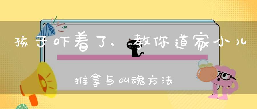 孩子吓着了,教你道家小儿推拿与叫魂方法！（仙人指路）