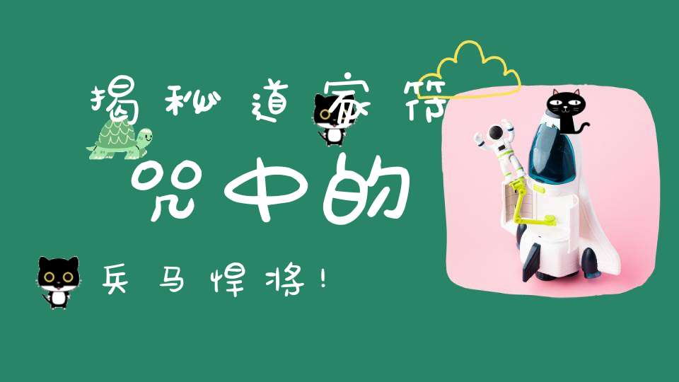 揭秘道家符咒中的兵马悍将!