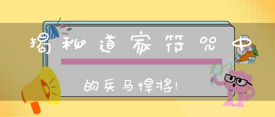 揭秘道家符咒中的兵马悍将！