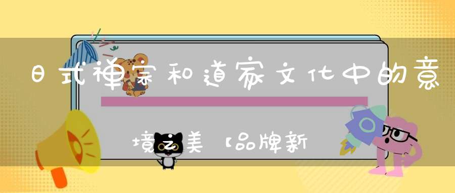 日式禅宗和道家文化中的意境之美【品牌新视频】