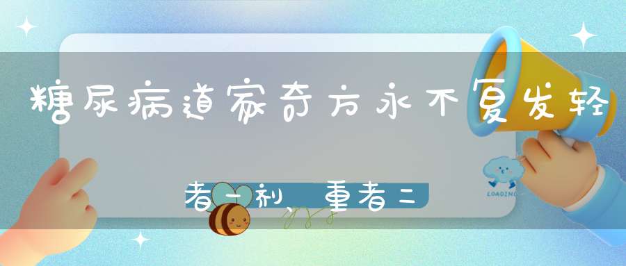 糖尿病道家奇方永不复发轻者一剂、重者二剂！
