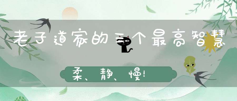 老子道家的三个最高智慧柔、静、慢！