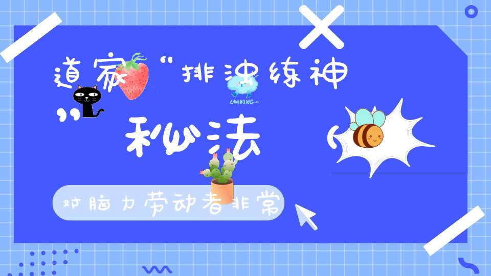 道家“排浊练神”秘法（对脑力劳动者非常有帮助）