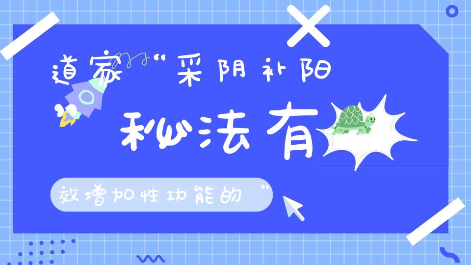 道家“采阴补阳”秘法有效增加性功能的“性气功