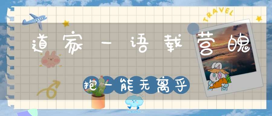 道家一语载营魄抱一能无离乎