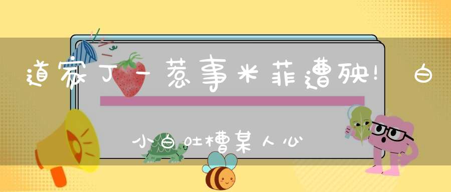 道家丁一惹事米菲遭殃！白小白吐槽某人心术不正忘恩负义！