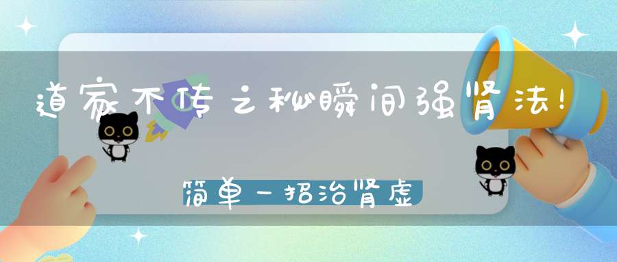 道家不传之秘瞬间强肾法！简单一招治肾虚!