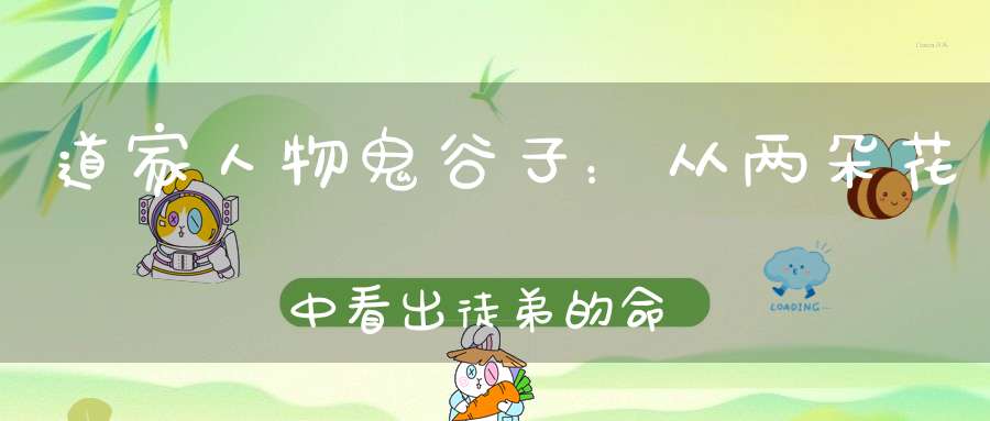 道家人物鬼谷子：从两朵花中看出徒弟的命运