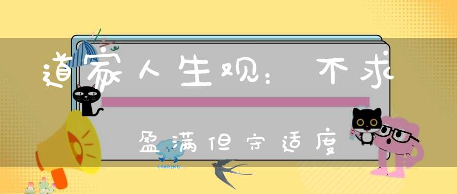 道家人生观：不求盈满但守适度
