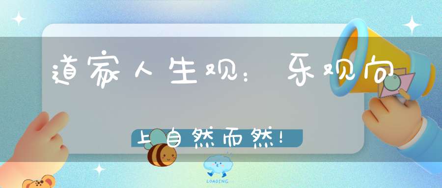 道家人生观：乐观向上自然而然！