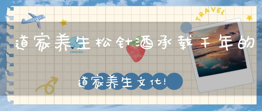 道家养生松针酒承载千年的道家养生文化！（有活动）