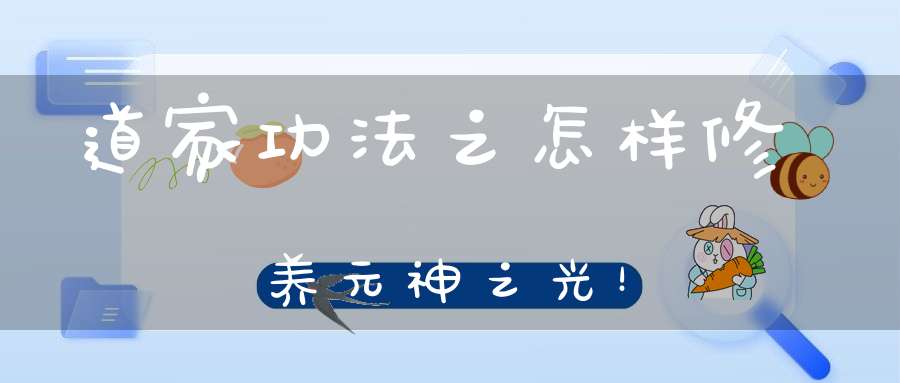 道家功法之怎样修养元神之光！
