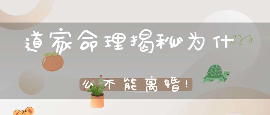 道家命理揭秘为什么不能离婚！