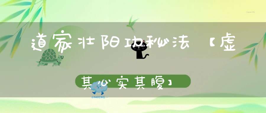 道家壮阳功秘法【虚其心实其腹】