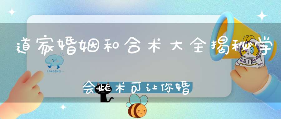 道家婚姻和合术大全揭秘学会此术可让你婚姻圆满！