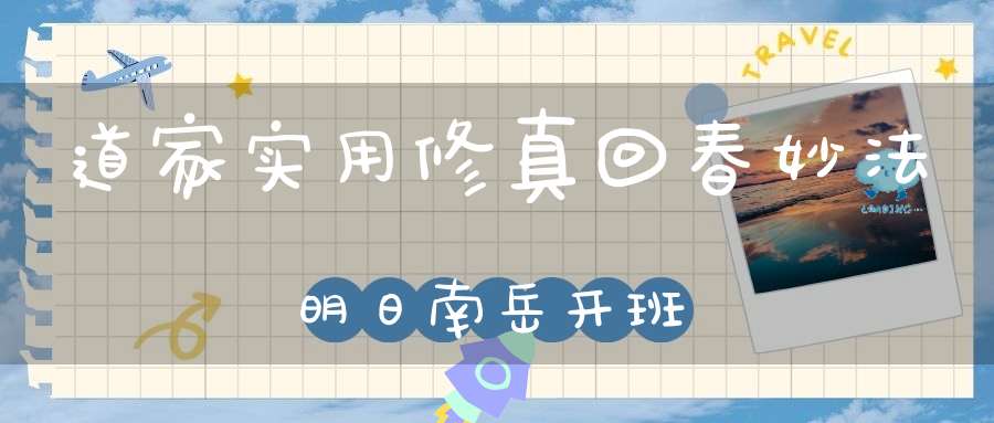 道家实用修真回春妙法明日南岳开班