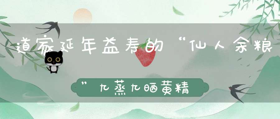 道家延年益寿的“仙人余粮”九蒸九晒黄精芝麻丸