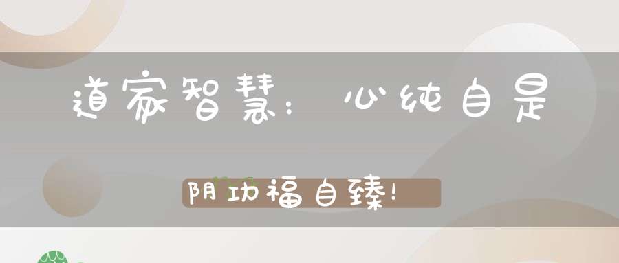 道家智慧：心纯自是阴功福自臻！