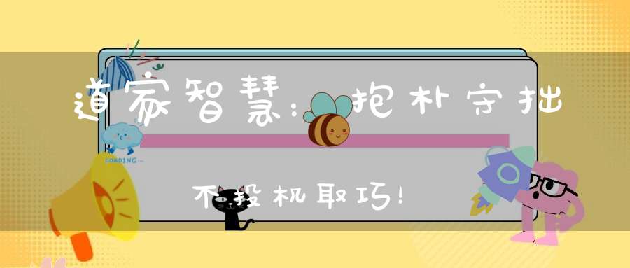 道家智慧：抱朴守拙不投机取巧！