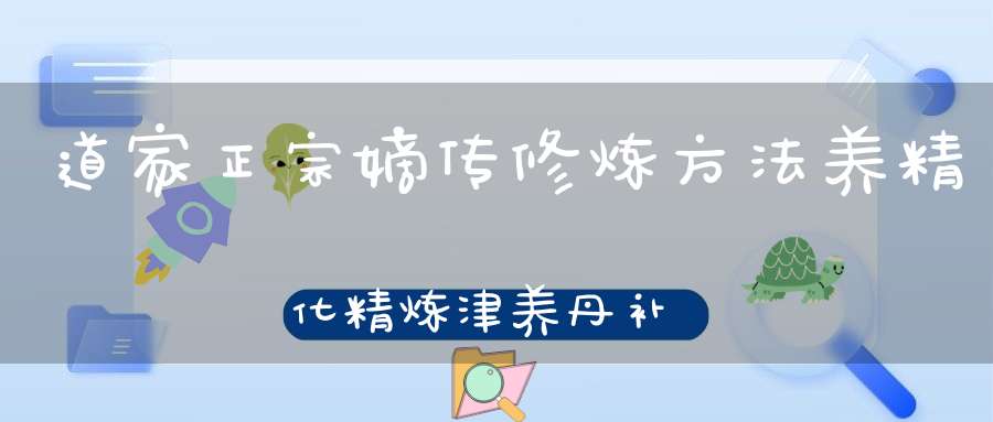 道家正宗嫡传修炼方法养精化精炼津养丹补丹化神