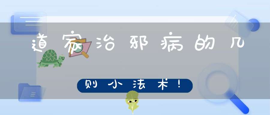 道家治邪病的几则小法术!