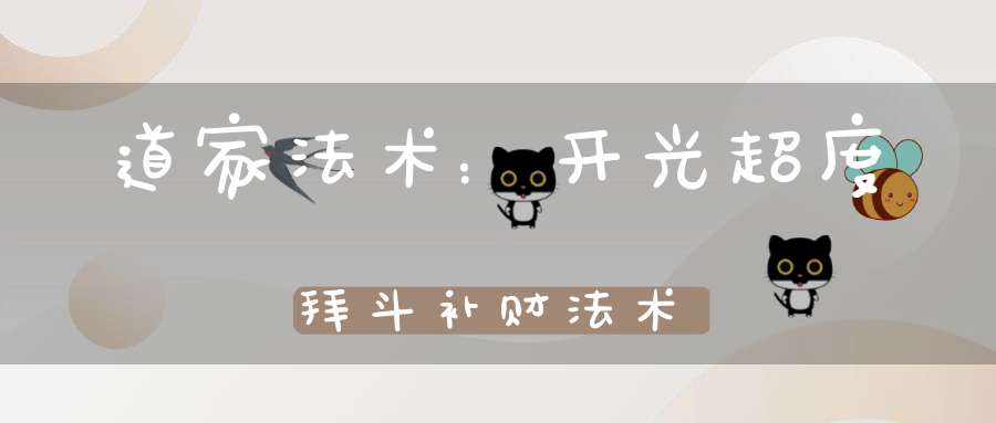 道家法术：开光超度拜斗补财法术