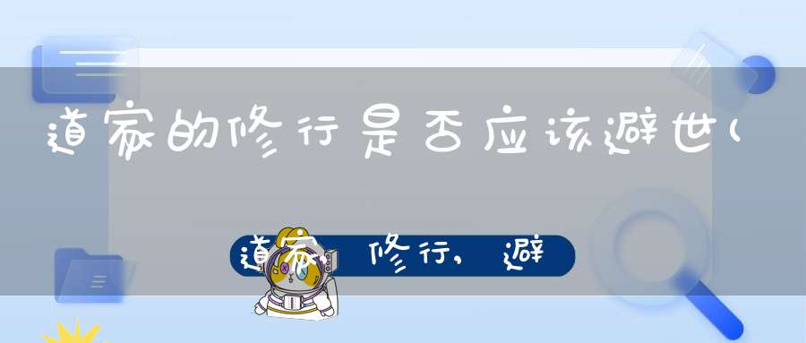道家的修行是否应该避世(道家,修行,避世,内圣外王,孔子,老子,庄子)