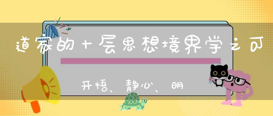道家的十层思想境界学之可开悟、静心、明德！