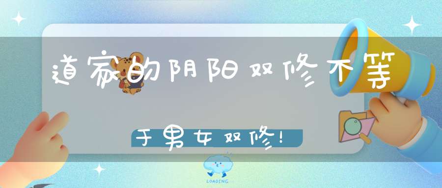 道家的阴阳双修不等于男女双修！