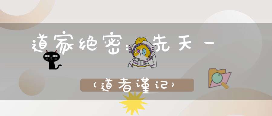道家绝密：先天一炁（道者谨记）