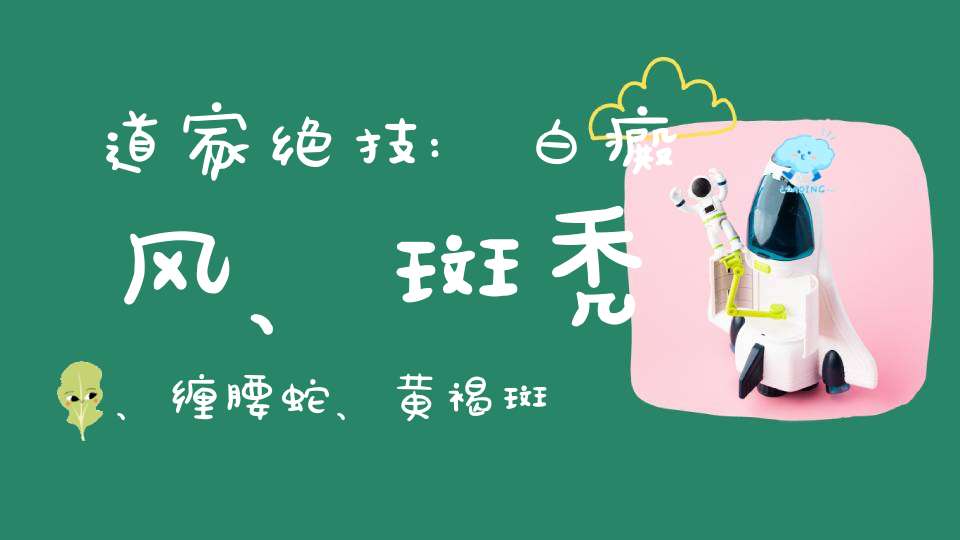 道家绝技:白癜风、斑秃、缠腰蛇、黄褐斑...