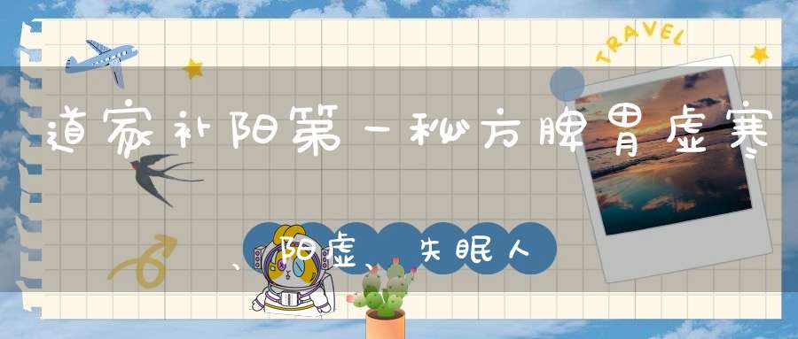 道家补阳第一秘方脾胃虚寒、阳虚、失眠人群的福音