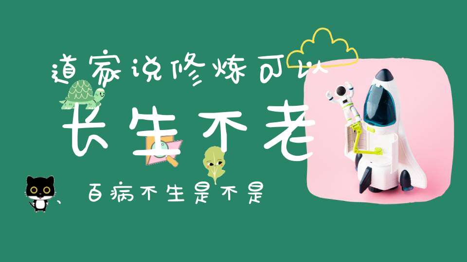 道家说修炼可以长生不老、百病不生是不是真的