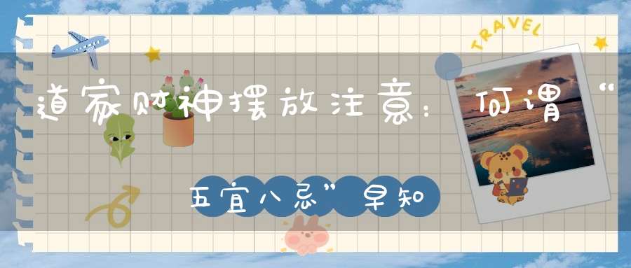 道家财神摆放注意：何谓“五宜八忌”早知道财运不受阻