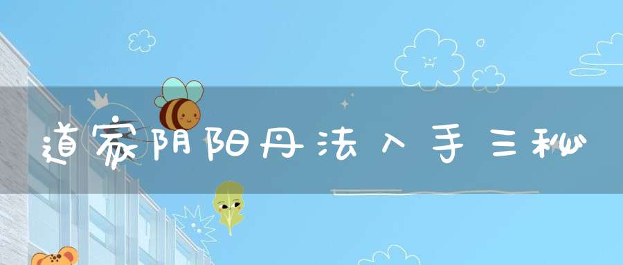 道家阴阳丹法入手三秘