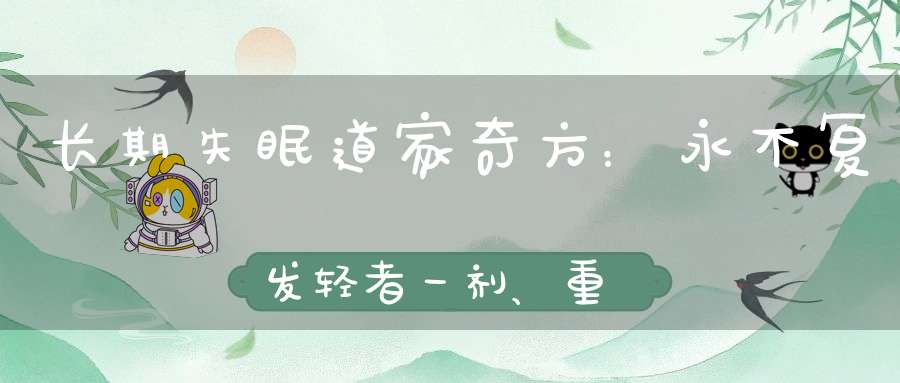长期失眠道家奇方：永不复发轻者一剂、重者二剂！