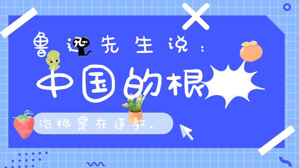 鲁迅先生说：中国的根治柢是在道教。