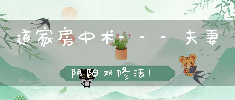 道家房中术---夫妻阴阳双修法！
